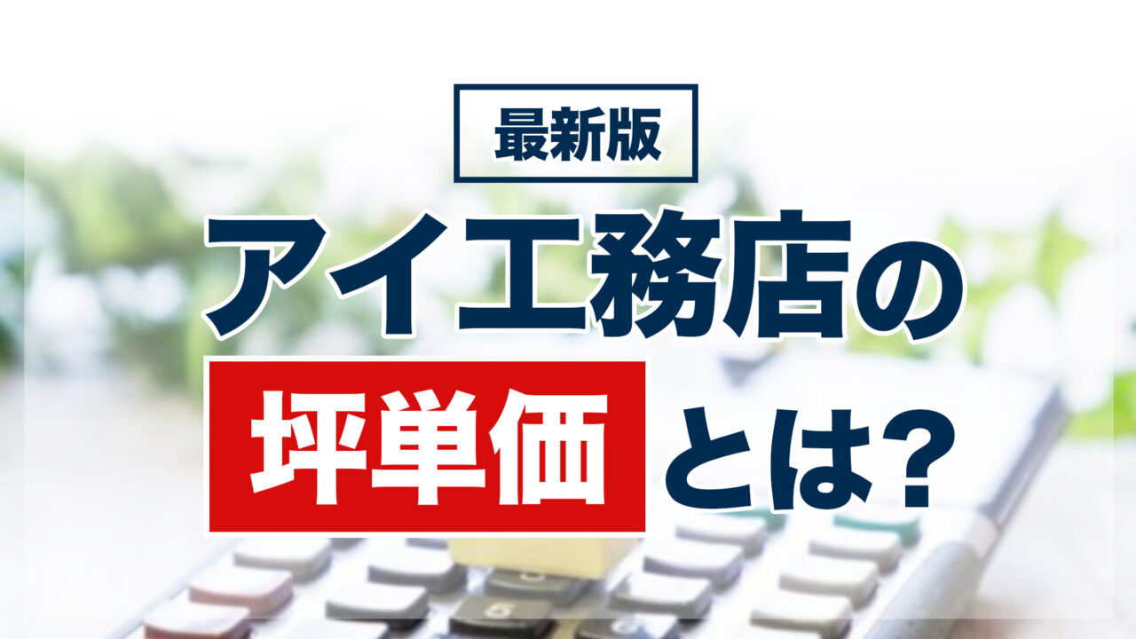 【2026年最新版】アイ工務店の坪単価とは？
