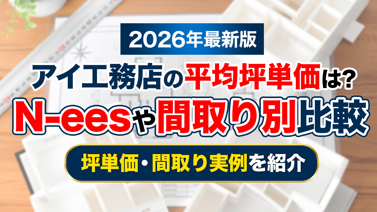 【2026年最新】アイ工務店の平均坪単価は約74〜90万円。N-eesや間取り別比較