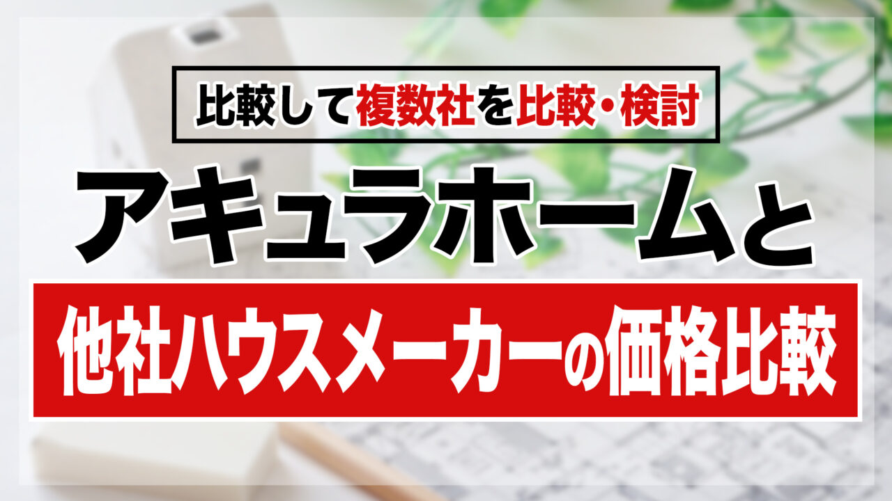 アキュラホームと他社ハウスメーカーの価格比較