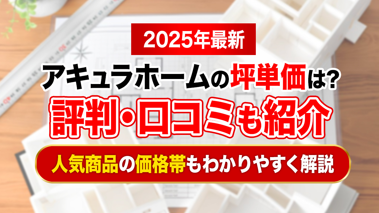【2025年最新】アキュラホームの坪単価は約71.3万円｜評判や口コミも紹介