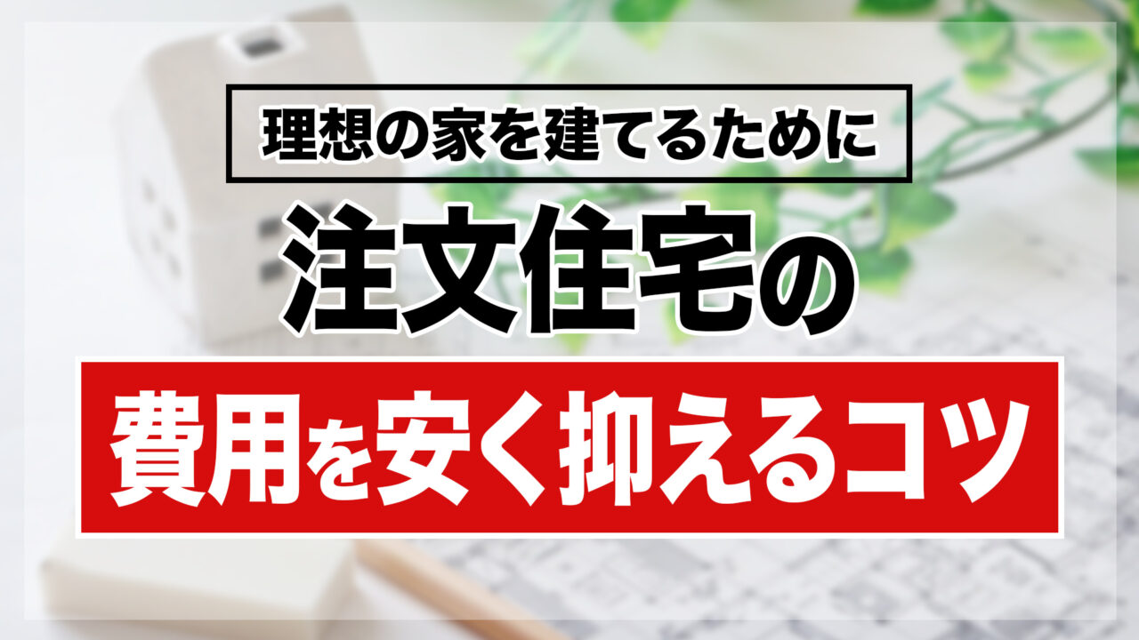 注文住宅の費用を安く抑えるコツ