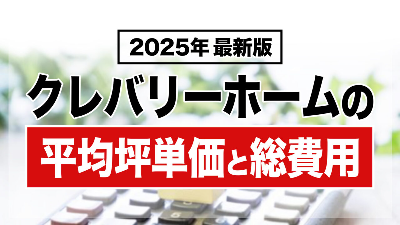 【2025年最新】クレバリーホームの平均坪単価と総費用