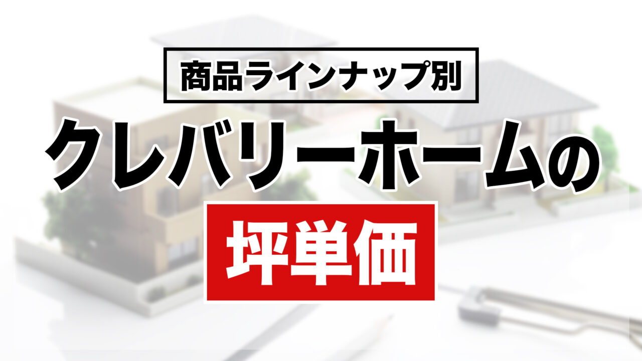 【商品ラインナップ別】クレバリーホームの坪単価