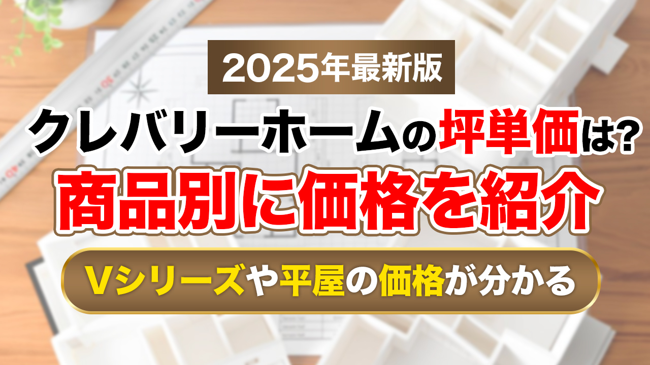 【2025年最新】クレバリーホームの坪単価は約68万円｜Vシリーズや平屋の価格も紹介