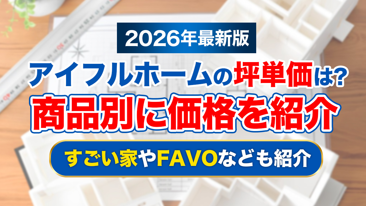 【2026年最新】アイフルホーム坪単価は約62〜83万円！すごい家やFAVOなど商品別価格も紹介