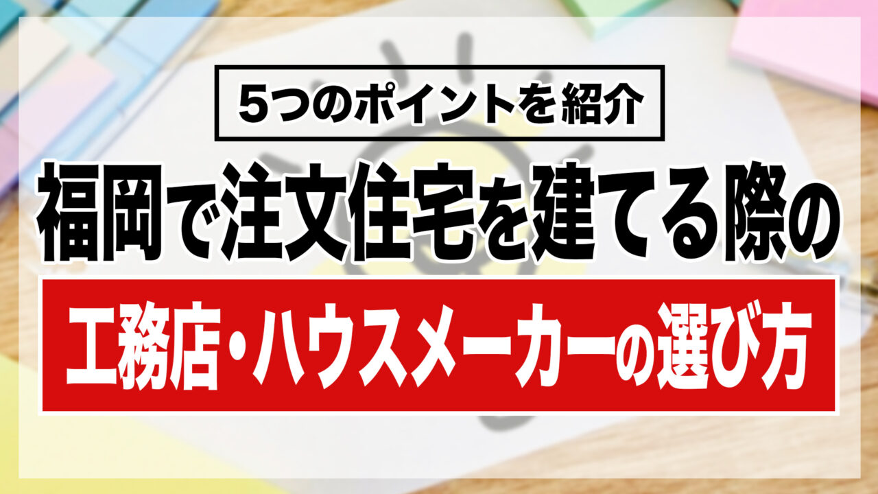 福岡で注文住宅を建てる際の工務店・ハウスメーカーの選び方