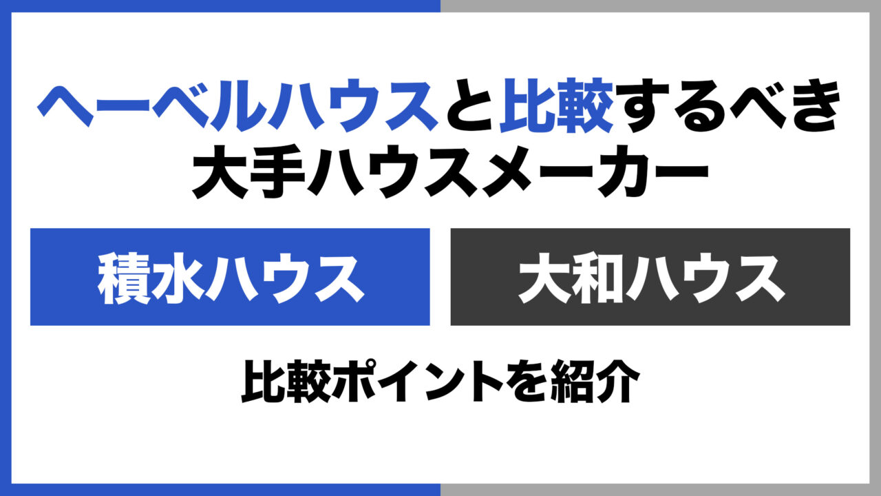 ヘーベルハウスと比較するべき大手ハウスメーカーは「積水ハウス」「大和ハウス」