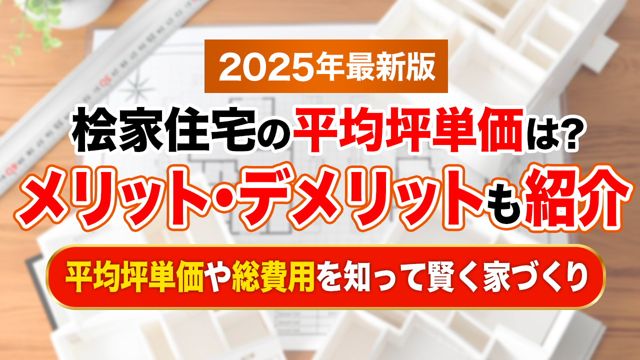 【2025年最新】桧家住宅の平均坪単価は約86.7万円！メリット・デメリットや評判も紹介