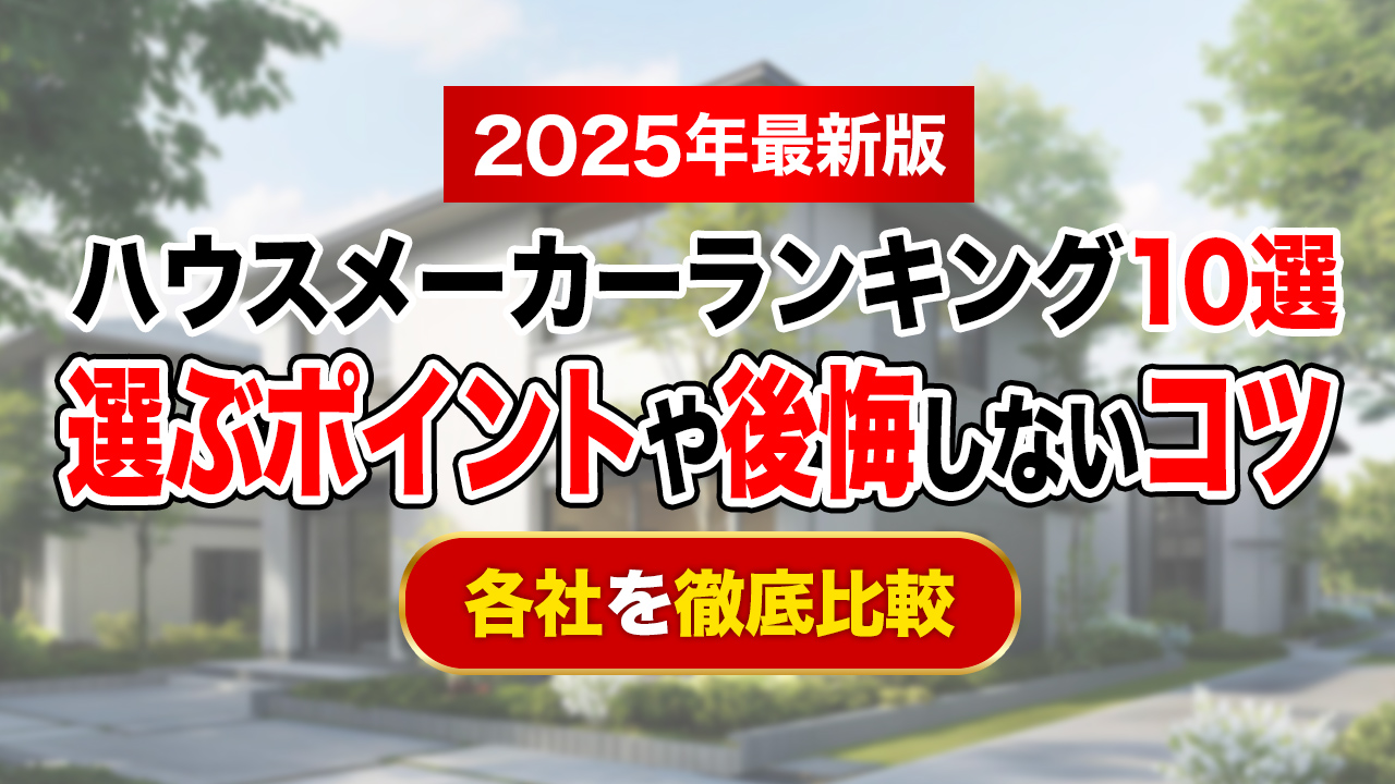 【2025年最新】ハウスメーカーランキング10選！選ぶポイントや後悔しないコツも紹介