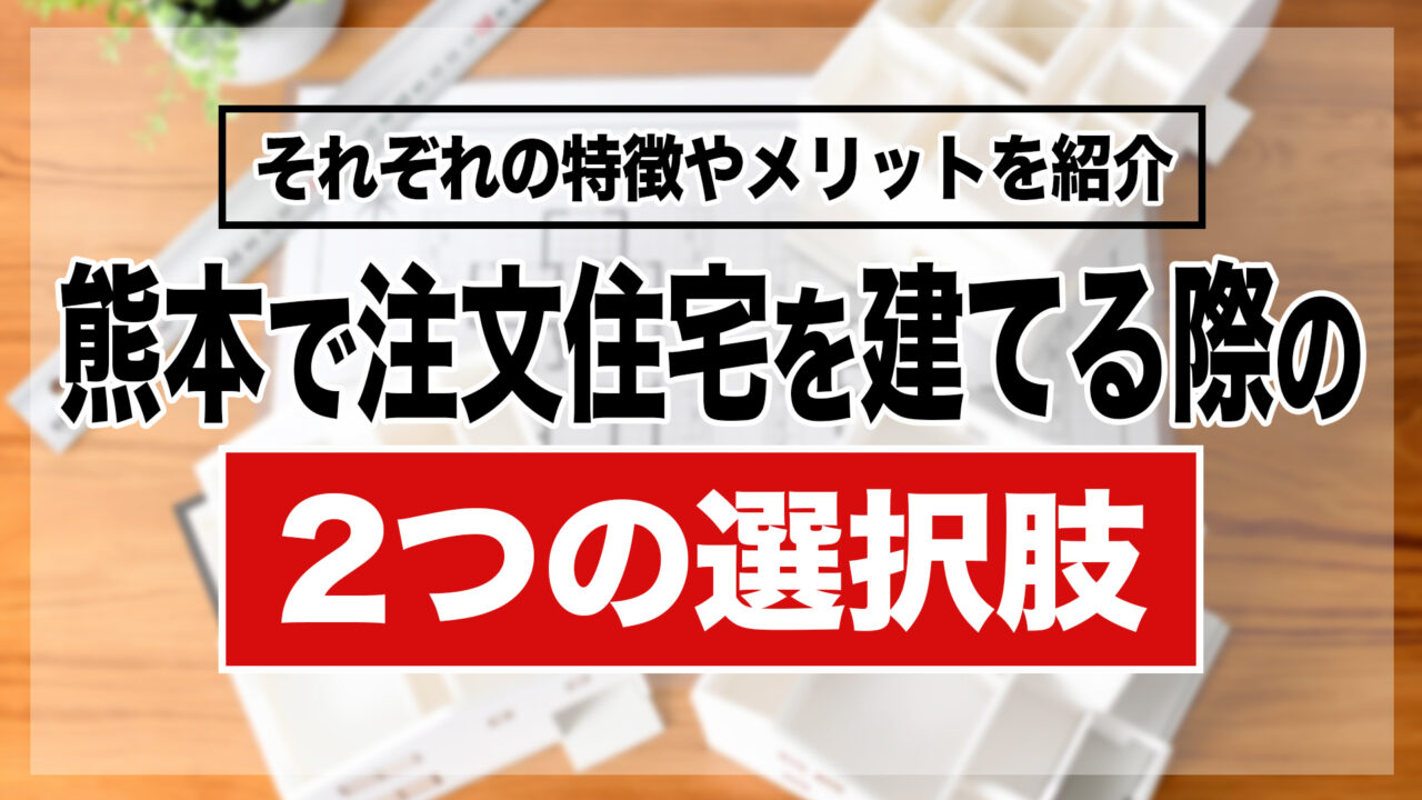 熊本で注文住宅を建てる際の2つの選択肢