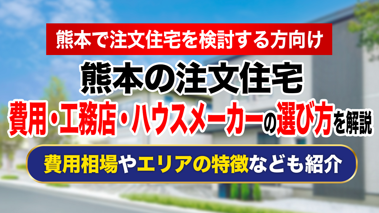 熊本で注文住宅を建てる際の費用やハウスメーカー・工務店の選び方を解説！
