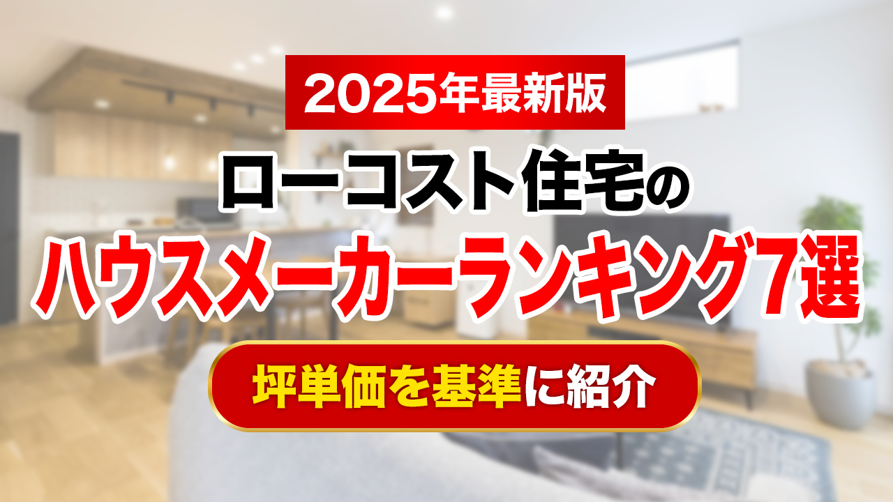 【2025年最新】ローコスト住宅のハウスメーカーランキング7選！坪単価を基準に紹介
