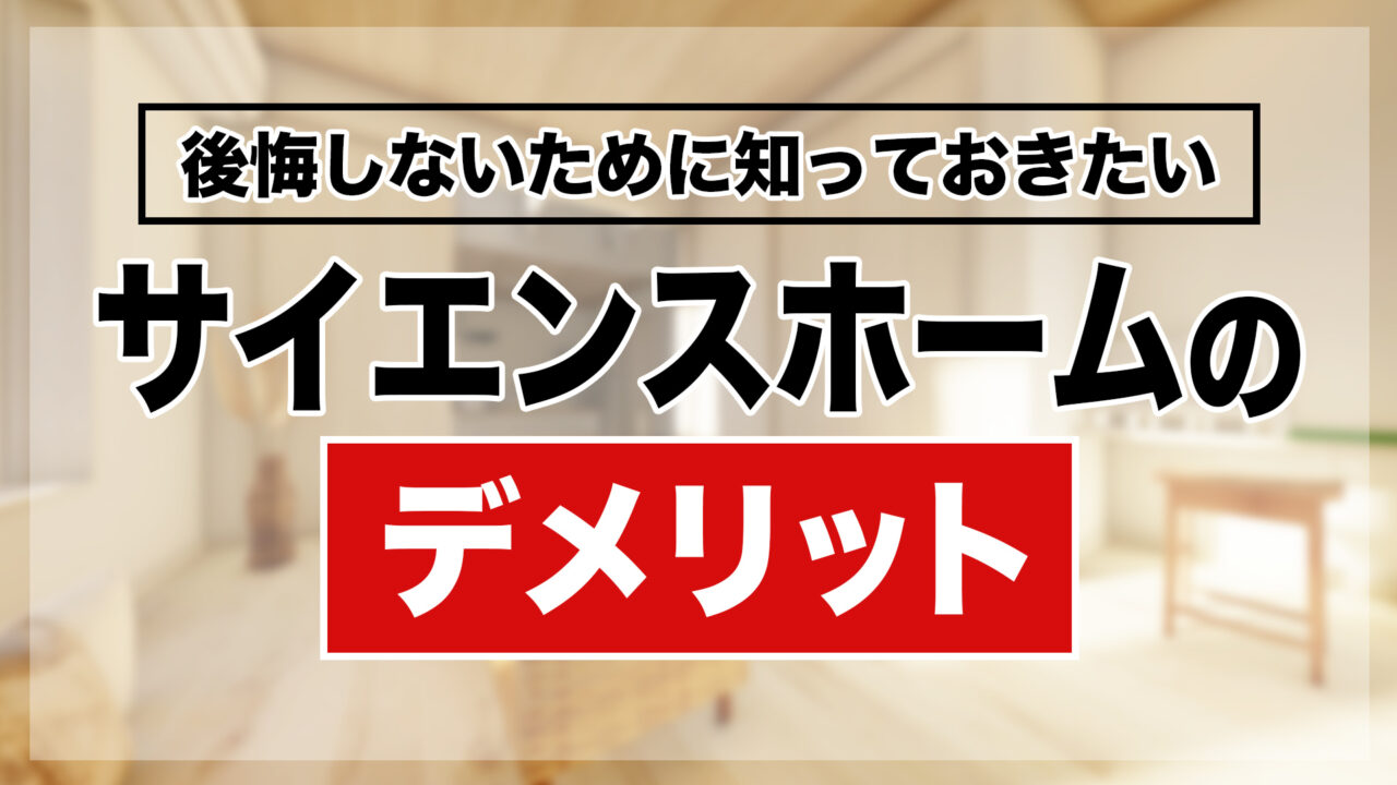 サイエンスホームで後悔しないために知っておきたいデメリット
