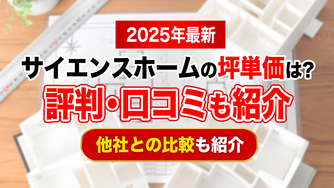 【2025年最新】サイエンスホームの坪単価は約45万〜65万円！評判や口コミも紹介