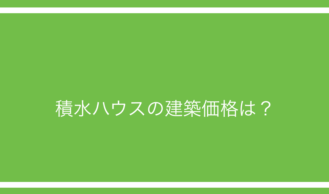 積水ハウスを建てたときの実際の価格はいくら？実例を紹介！