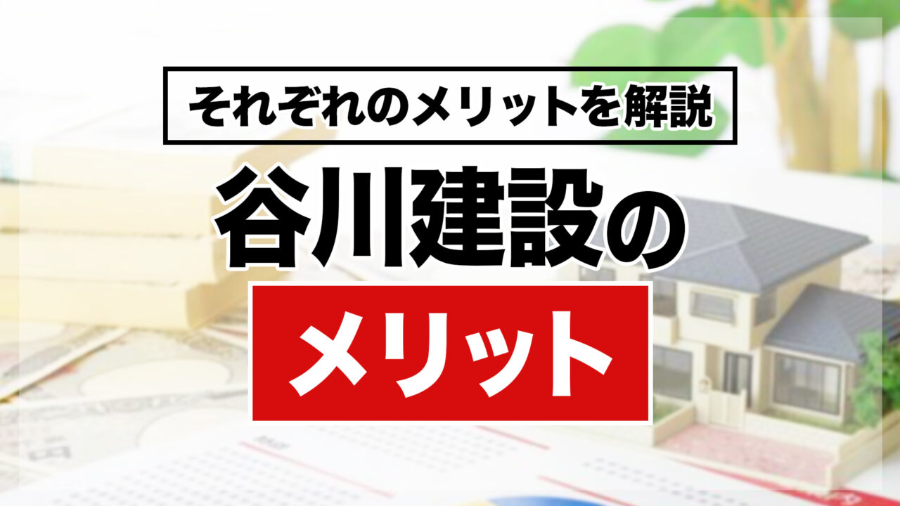 谷川建設で建てるメリット