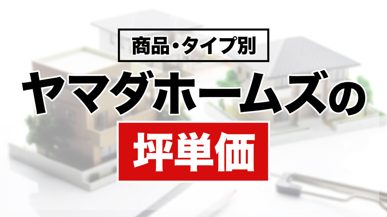 ヤマダホームズの商品・タイプ別の坪単価