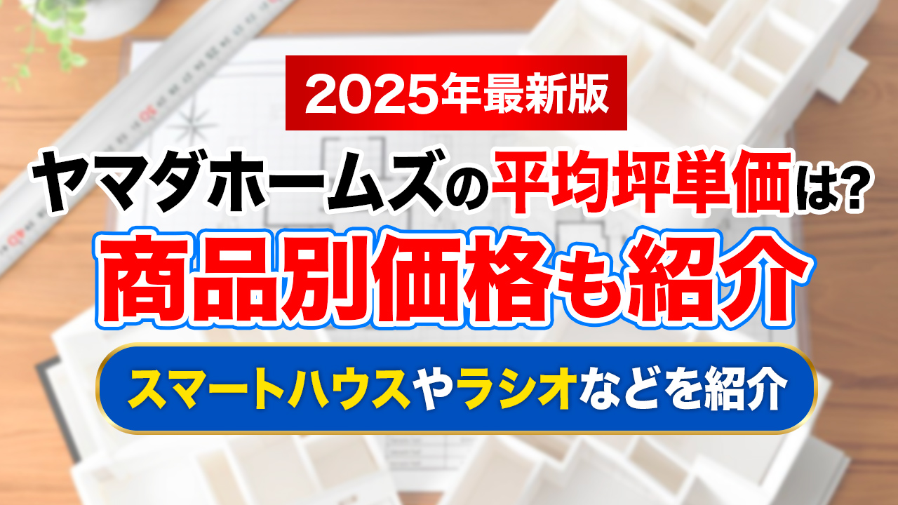 【2025年最新】ヤマダホームズの坪単価平均は約77.5万円！スマートハウスやラシオなどの商品別価格も紹介