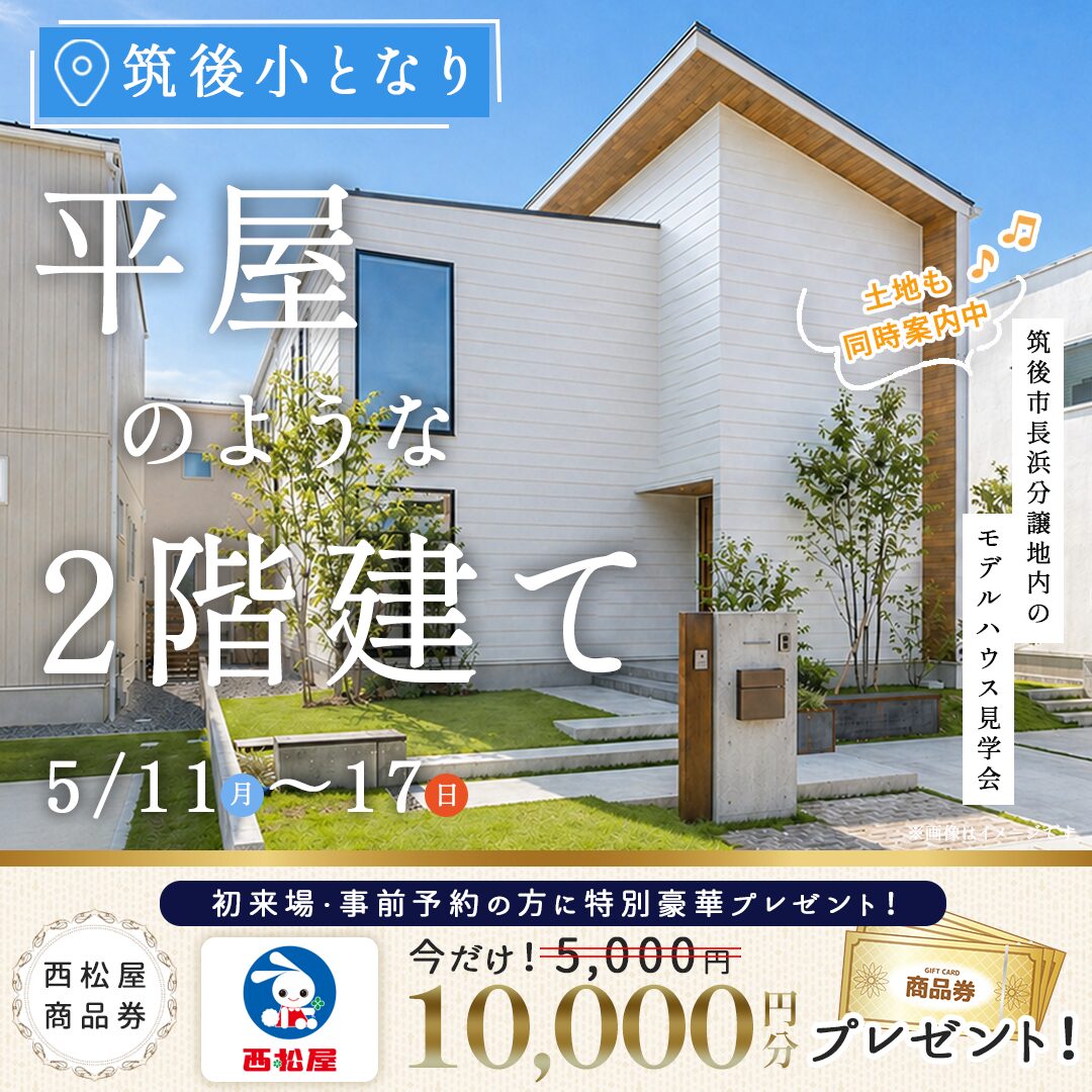 筑後市長浜にてモデルハウス見学会「平屋のような2階建て」【5/11-17】