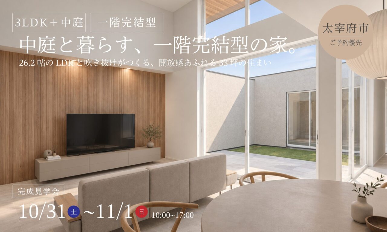 太宰府市にて「中庭を囲む26.2帖のLDKと、吹き抜けのある一階完結型の住まい」の完成見学会【10/31,11/1】