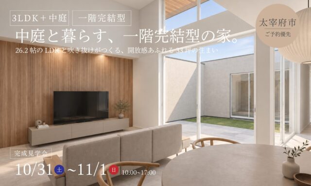 太宰府市にて「中庭を囲む26.2帖のLDKと、吹き抜けのある一階完結型の住まい」の完成見学会【10/31,11/1】