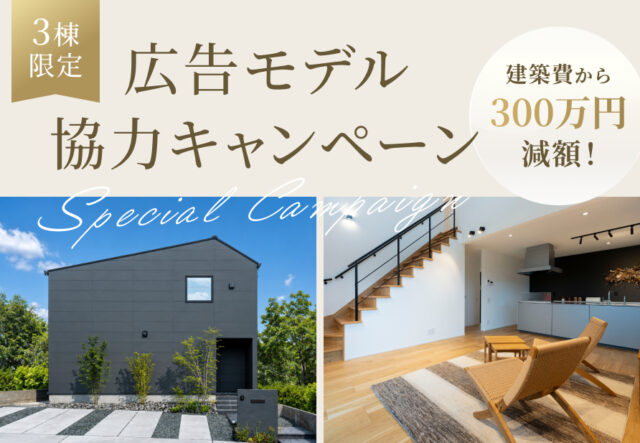建築費から300万円減額！3棟限定「広告モデル協力キャンペーン」【8/7-10/31】