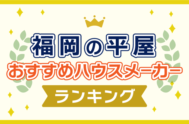 福岡の平屋注文住宅おすすめハウスメーカー工務店ランキング！おしゃれで間取りにこだわりのある家を建てよう